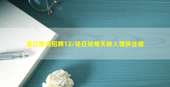 湛江夜场招聘12/场日结每天缺人提供住宿
